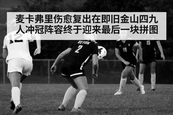 麦卡弗里伤愈复出在即旧金山四九人冲冠阵容终于迎来最后一块拼图