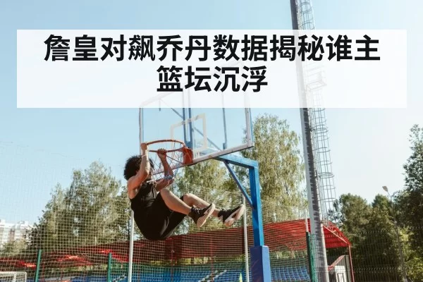 詹皇对飙乔丹数据揭秘谁主篮坛沉浮