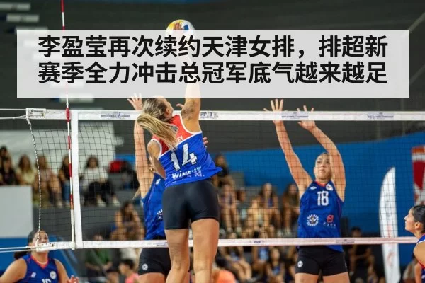 李盈莹再次续约天津女排，排超新赛季全力冲击总冠军底气越来越足